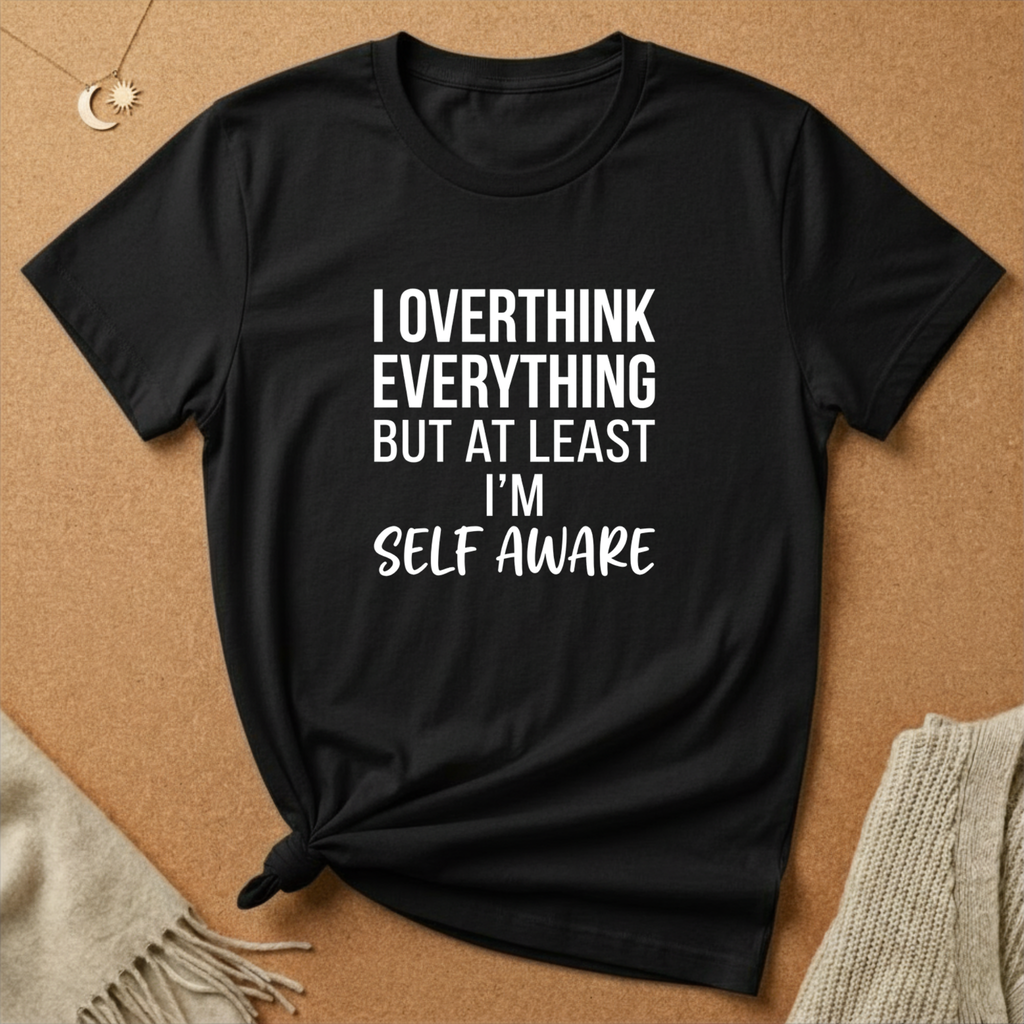 I Overthink Everything But at Least I'm Self Aware Tee