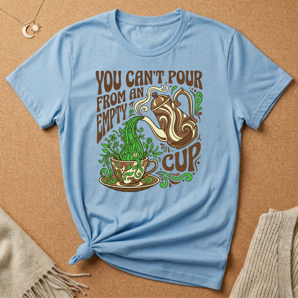 You Can't Pour From an Empty Cup Tee