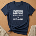 I Overthink Everything But at Least I'm Self Aware Tee