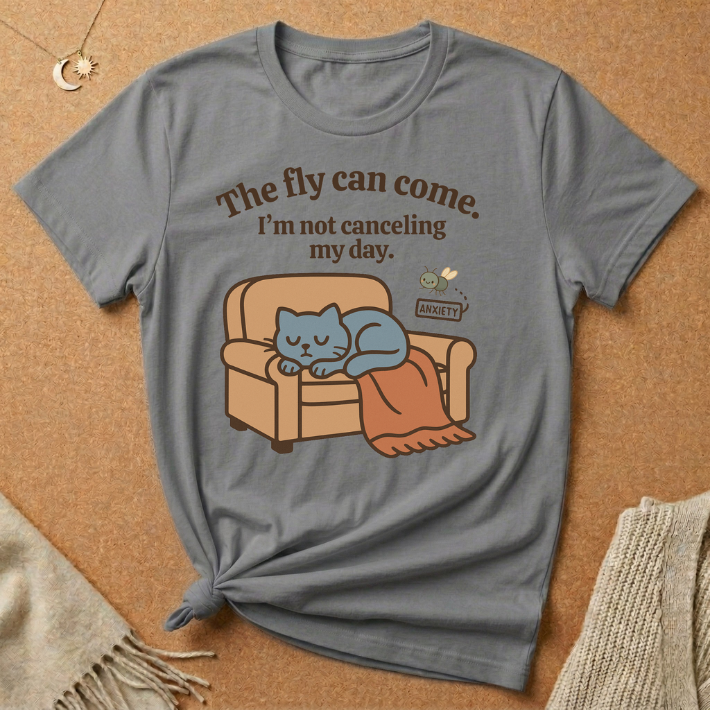The fly can come. I'm not canceling my day. Cat with Anxiety fly Tee