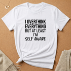 I Overthink Everything But at Least I'm Self Aware Tee